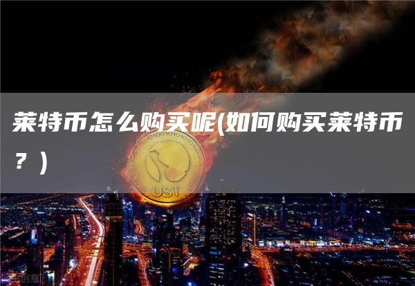 莱特币怎么购买呢 - 如何购买莱特币？